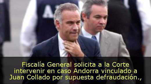 Fiscalía General solicita a la Corte intervenir en caso Andorra vinculado a Juan Collado por supuesta defraudación
