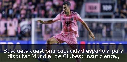 Busquets cuestiona capacidad española para disputar Mundial de Clubes: insuficiente