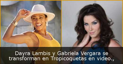 Dayra Lambis y Gabriela Vergara se transforman en Tropicoquetas en video
