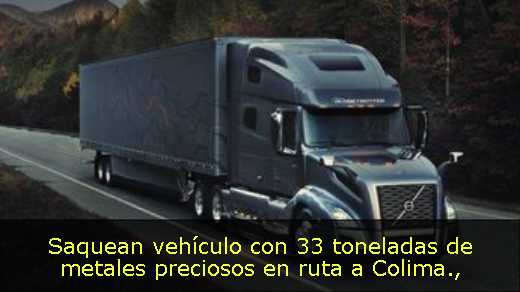 Saquean vehículo con 33 toneladas de metales preciosos en ruta a Colima