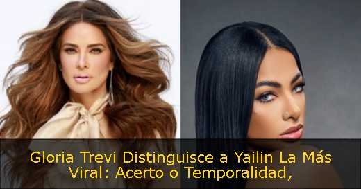 Gloria Trevi Distinguisce a Yailin La Más Viral: Acerto o Temporalidad