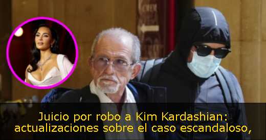 Juicio por robo a Kim Kardashian: actualizaciones sobre el caso escandaloso
