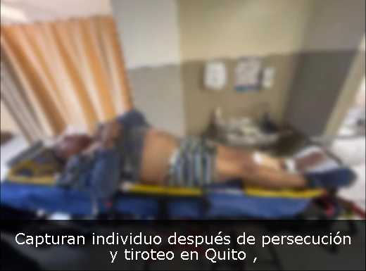 Capturan individuo después de persecución y tiroteo en Quito 