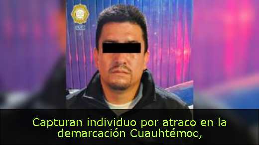 Capturan individuo por atraco en la demarcación Cuauhtémoc
