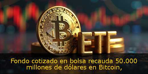 Fondo cotizado en bolsa recauda 50.000 millones de dólares en Bitcoin