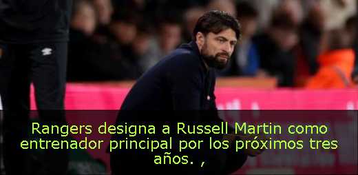 Rangers designa a Russell Martin como entrenador principal por los próximos tres años. 