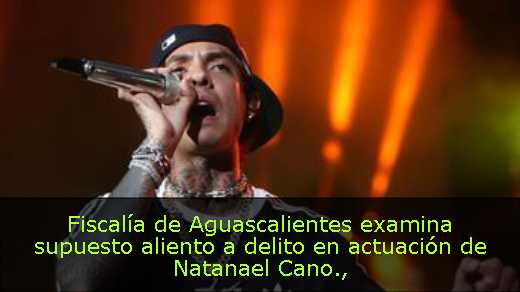 Fiscalía de Aguascalientes examina supuesto aliento a delito en actuación de Natanael Cano