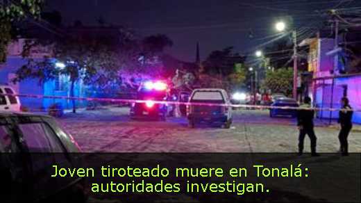 Joven tiroteado muere en Tonalá: autoridades investigan