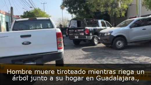 Hombre muere tiroteado mientras riega un árbol junto a su hogar en Guadalajara