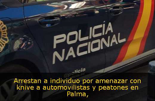 Arrestan a individuo por amenazar con knive a automovilistas y peatones en Palma
