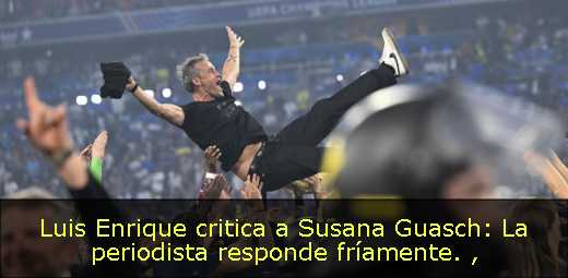 Luis Enrique critica a Susana Guasch: La periodista responde fríamente. 