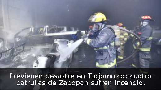Previenen desastre en Tlajomulco: cuatro patrullas de Zapopan sufren incendio