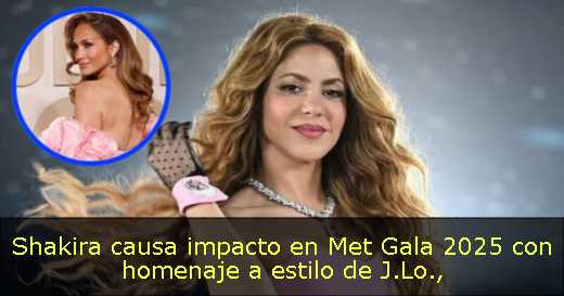 Shakira causa impacto en Met Gala 2025 con homenaje a estilo de J.Lo