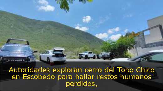 Autoridades exploran cerro del Topo Chico en Escobedo para hallar restos humanos perdidos