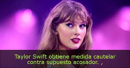 Taylor Swift obtiene medida cautelar contra supuesto acosador. 