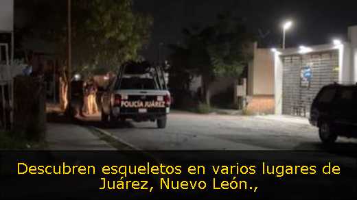 Descubren esqueletos en varios lugares de Juárez, Nuevo León
