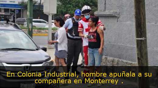 En Colonia Industrial, hombre apuñala a su compañera en Monterrey 