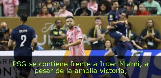 PSG se contiene frente a Inter Miami, a pesar de la amplia victoria