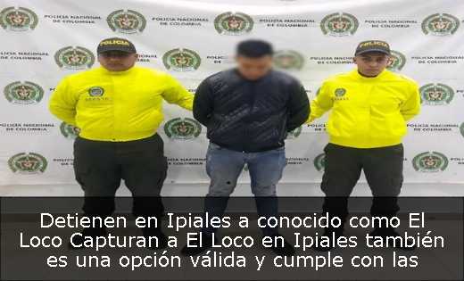 Detienen en Ipiales a conocido como El Loco Capturan a El Loco en Ipiales también es una opción válida y cumple con las restricciones de longitud