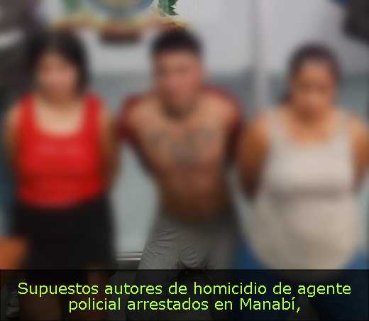 Supuestos autores de homicidio de agente policial arrestados en Manabí