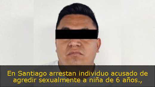 En Santiago arrestan individuo acusado de agredir sexualmente a niña de 6 años