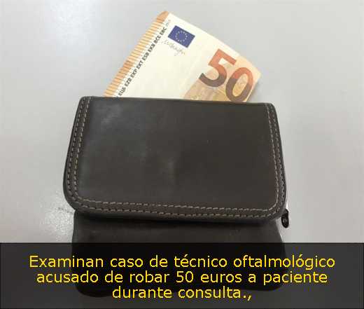 Examinan caso de técnico oftalmológico acusado de robar 50 euros a paciente durante consulta
