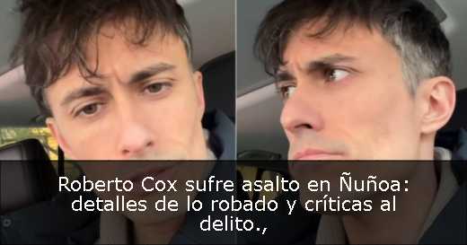 Roberto Cox sufre asalto en Ñuñoa: detalles de lo robado y críticas al delito