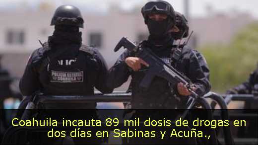 Coahuila incauta 89 mil dosis de drogas en dos días en Sabinas y Acuña