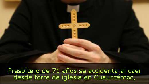 Presbítero de 71 años se accidenta al caer desde torre de iglesia en Cuauhtémoc