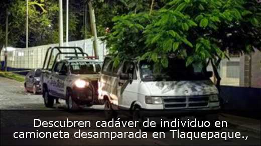 Descubren cadáver de individuo en camioneta desamparada en Tlaquepaque