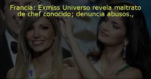 Francia: Exmiss Universo revela maltrato de chef conocido; denuncia abusos