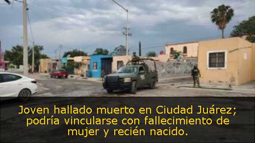 Joven hallado muerto en Ciudad Juárez; podría vincularse con fallecimiento de mujer y recién nacido. 