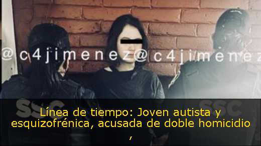 Línea de tiempo: Joven autista y esquizofrénica, acusada de doble homicidio 