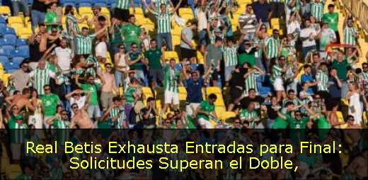 Real Betis Exhausta Entradas para Final: Solicitudes Superan el Doble