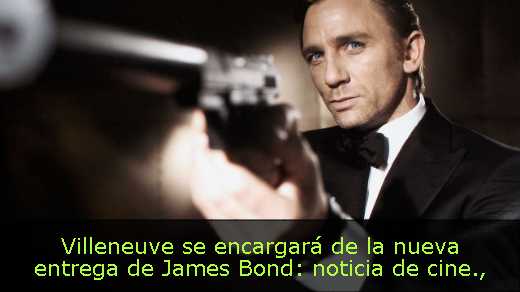 Villeneuve se encargará de la nueva entrega de James Bond: noticia de cine