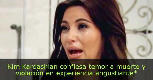 Kim Kardashian confiesa temor a muerte y violación en experiencia angustiante*