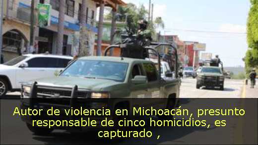 Autor de violencia en Michoacán, presunto responsable de cinco homicidios, es capturado 