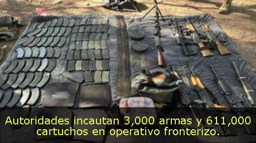 Autoridades incautan 3,000 armas y 611,000 cartuchos en operativo fronterizo. 