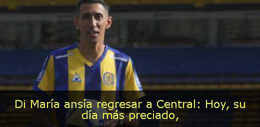 Di María ansía regresar a Central: Hoy, su día más preciado