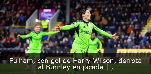 Fulham, con gol de Harry Wilson, derrota al Burnley en picada | 