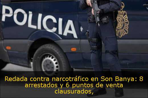 Redada contra narcotráfico en Son Banya: 8 arrestados y 6 puntos de venta clausurados