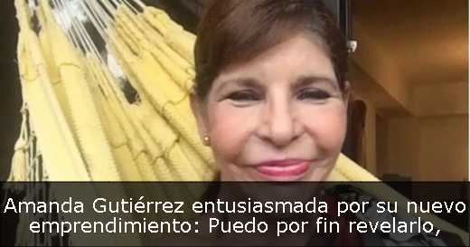 Amanda Gutiérrez entusiasmada por su nuevo emprendimiento: Puedo por fin revelarlo