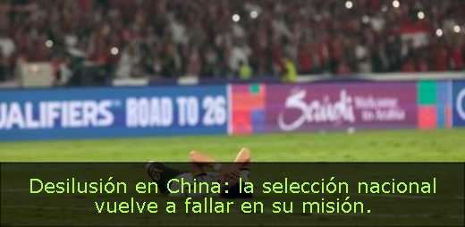 Desilusión en China: la selección nacional vuelve a fallar en su misión