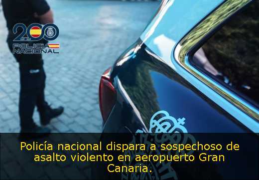 Policía nacional dispara a sospechoso de asalto violento en aeropuerto Gran Canaria