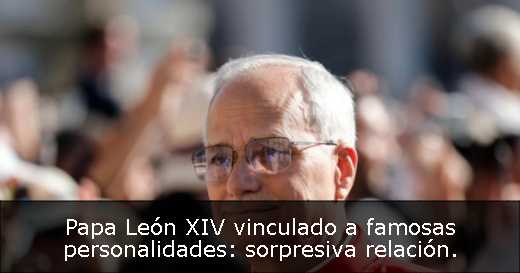 Papa León XIV vinculado a famosas personalidades: sorpresiva relación. 