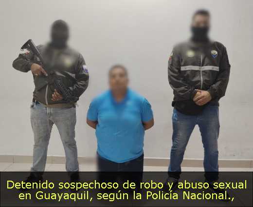 Detenido sospechoso de robo y abuso sexual en Guayaquil, según la Policía Nacional