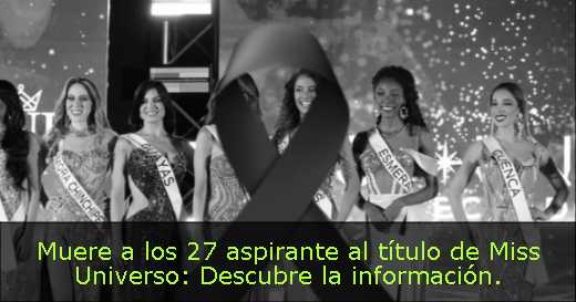 Muere a los 27 aspirante al título de Miss Universo: Descubre la información. 