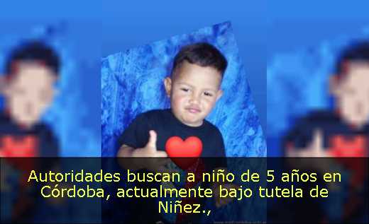 Autoridades buscan a niño de 5 años en Córdoba, actualmente bajo tutela de Niñez