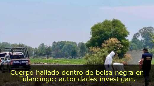 Cuerpo hallado dentro de bolsa negra en Tulancingo: autoridades investigan