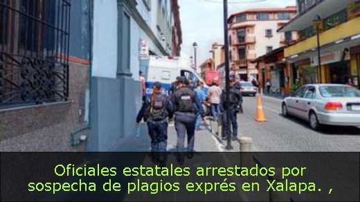 Oficiales estatales arrestados por sospecha de plagios exprés en Xalapa. 